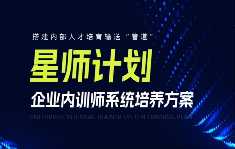 【星師計(jì)劃】企業(yè)內(nèi)訓(xùn)師系統(tǒng)培養(yǎng)方案
